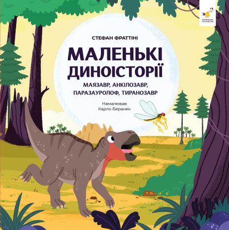 Маленькі диноісторії: маязавр, анкілозавр, паразауролоф, тиранозавр - Стефан Фраттіні